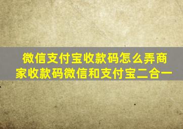 微信支付宝收款码怎么弄商家收款码微信和支付宝二合一