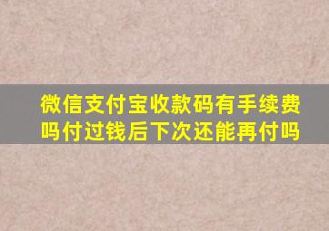 微信支付宝收款码有手续费吗付过钱后下次还能再付吗