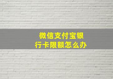 微信支付宝银行卡限额怎么办