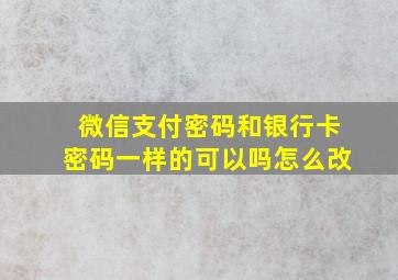 微信支付密码和银行卡密码一样的可以吗怎么改