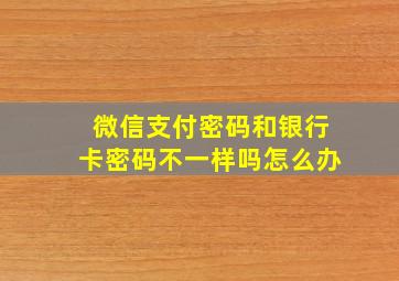 微信支付密码和银行卡密码不一样吗怎么办