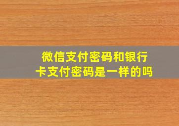 微信支付密码和银行卡支付密码是一样的吗