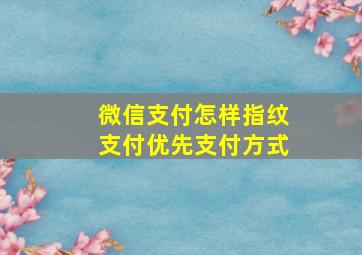 微信支付怎样指纹支付优先支付方式