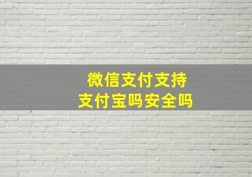 微信支付支持支付宝吗安全吗