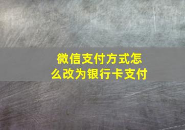 微信支付方式怎么改为银行卡支付