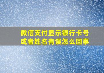 微信支付显示银行卡号或者姓名有误怎么回事