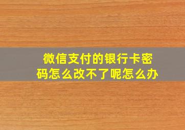 微信支付的银行卡密码怎么改不了呢怎么办