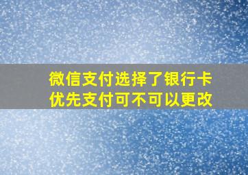 微信支付选择了银行卡优先支付可不可以更改