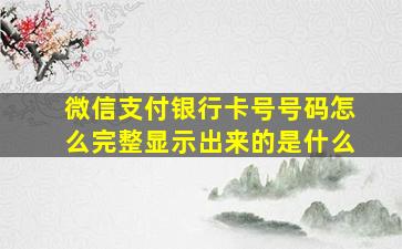 微信支付银行卡号号码怎么完整显示出来的是什么