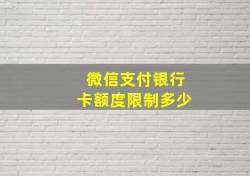 微信支付银行卡额度限制多少