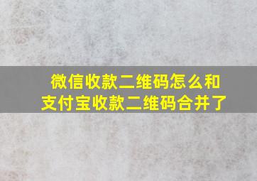 微信收款二维码怎么和支付宝收款二维码合并了