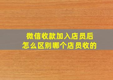 微信收款加入店员后怎么区别哪个店员收的