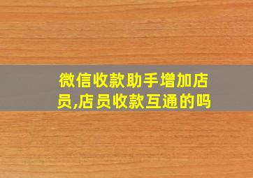 微信收款助手增加店员,店员收款互通的吗