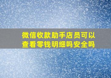 微信收款助手店员可以查看零钱明细吗安全吗