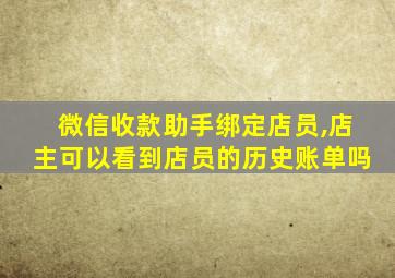 微信收款助手绑定店员,店主可以看到店员的历史账单吗