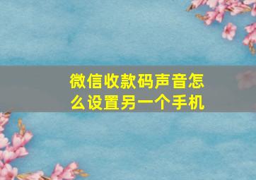 微信收款码声音怎么设置另一个手机