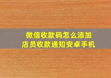 微信收款码怎么添加店员收款通知安卓手机