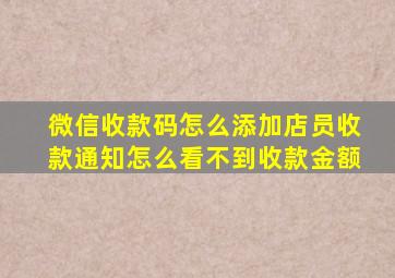 微信收款码怎么添加店员收款通知怎么看不到收款金额