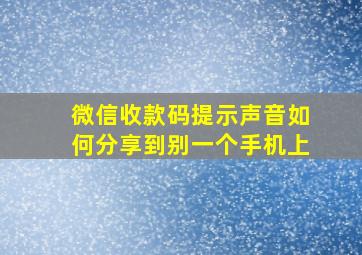 微信收款码提示声音如何分享到别一个手机上