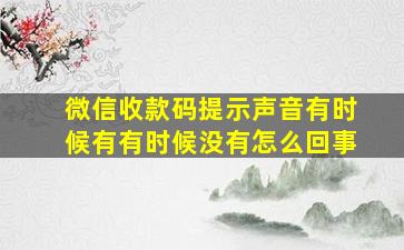 微信收款码提示声音有时候有有时候没有怎么回事