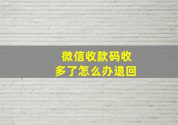 微信收款码收多了怎么办退回