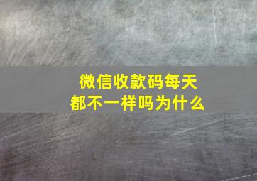 微信收款码每天都不一样吗为什么