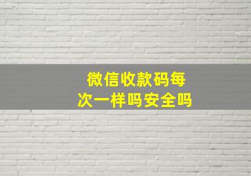 微信收款码每次一样吗安全吗