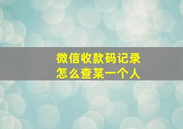 微信收款码记录怎么查某一个人