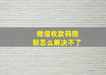 微信收款码限额怎么解决不了