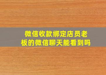 微信收款绑定店员老板的微信聊天能看到吗