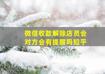 微信收款解除店员会对方会有提醒吗知乎