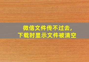 微信文件传不过去,下载时显示文件被清空