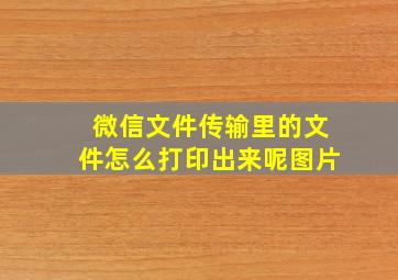 微信文件传输里的文件怎么打印出来呢图片