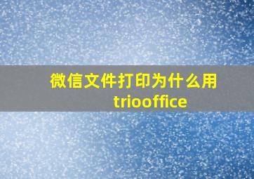 微信文件打印为什么用triooffice