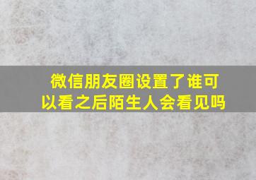 微信朋友圈设置了谁可以看之后陌生人会看见吗