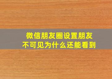 微信朋友圈设置朋友不可见为什么还能看到