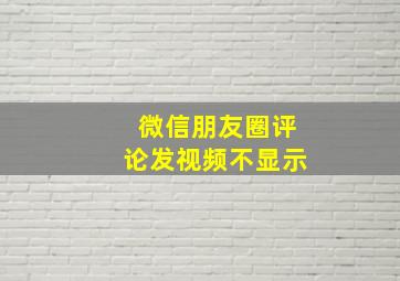 微信朋友圈评论发视频不显示