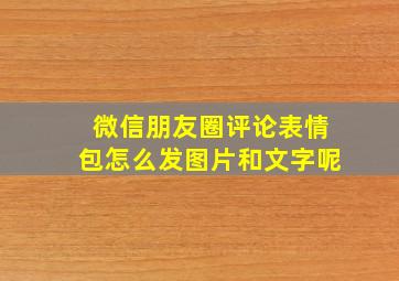 微信朋友圈评论表情包怎么发图片和文字呢