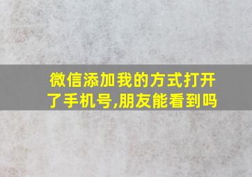 微信添加我的方式打开了手机号,朋友能看到吗