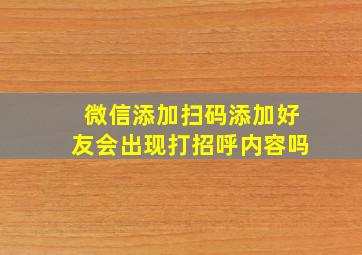 微信添加扫码添加好友会出现打招呼内容吗