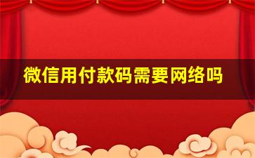 微信用付款码需要网络吗