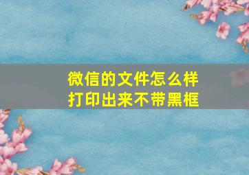 微信的文件怎么样打印出来不带黑框