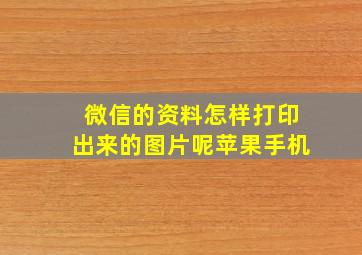 微信的资料怎样打印出来的图片呢苹果手机