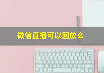 微信直播可以回放么