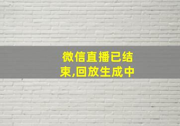 微信直播已结束,回放生成中