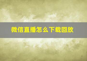 微信直播怎么下载回放