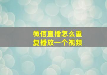 微信直播怎么重复播放一个视频