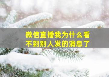 微信直播我为什么看不到别人发的消息了