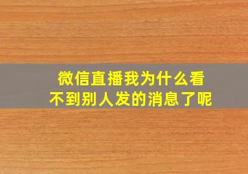 微信直播我为什么看不到别人发的消息了呢