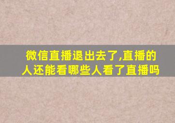 微信直播退出去了,直播的人还能看哪些人看了直播吗